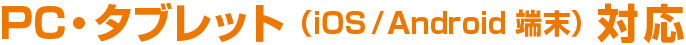 PC・タブレット(iOS/Android端末)対応